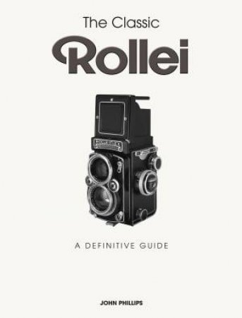 Classic Rollei: A Definitive Guide by JOHN PHILLIPS