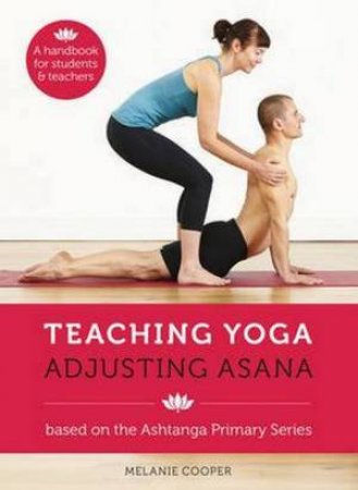 Teaching Yoga: Adjusting Asana by Melanie Cooper