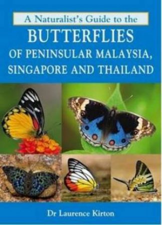 A Naturalist's Guide to the Butterflies of Peninsular Malaysia, Singapore and Thailand by Laurence Kirton