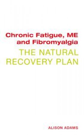 Chronic Fatigue, ME and Fibromyalgia: The Natural Recovery Plan by Alison Adams