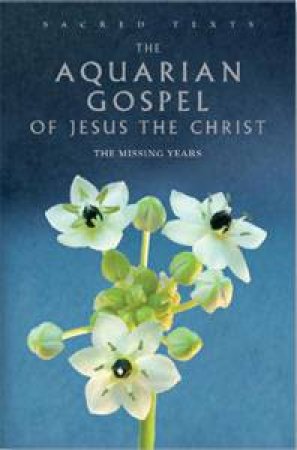 Sacred Texts: The Aquarian Gospel of Jesus Christ by Levi H Dowling