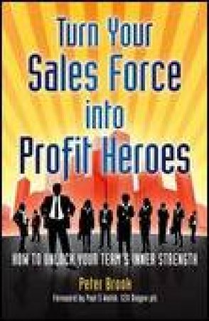 Turn Your Sales Force into Profit Heroes: How to Unlock Your Team's Inner Strength by Peter Brook