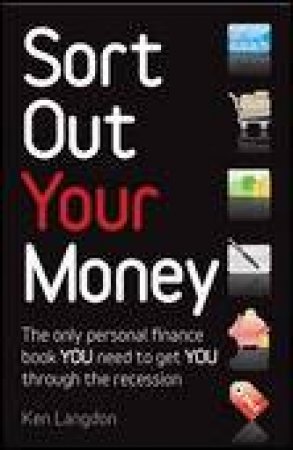 Sort Out Your Money: The Only Personal Finance Book You Need to Get You Through the Recession by Ken Langdon