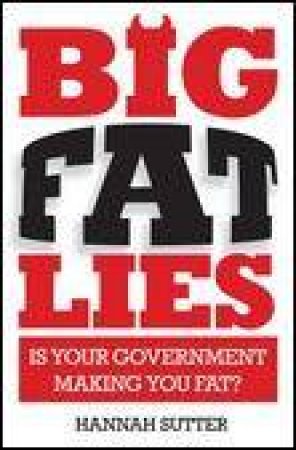 Big Fat Lies: I s Your Government Making You Fat? by Hannah Sutter