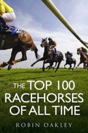 The Top 100 Racehorses of All Time by Robin Oakley