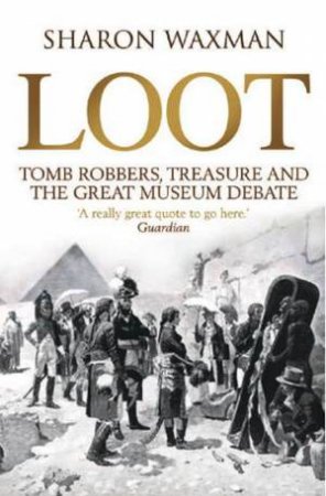 Loot: Tomb-robbers, Treasure and the Great Museum Debate by WAXMAN SHARON