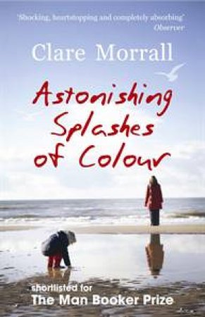 Astonishing Splashes of Colour by Clare Morrall