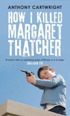 How I Killed Margaret Thatcher by Anthony Cartwright