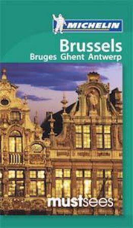 Michelin Must Sees: Brussels, Bruges, Ghent, Antwerp by Various