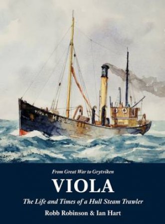 Viola: The Life And Times Of A Hull Steam Trawler by Robb Robinson & Ian Hart