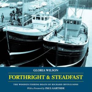 Forthright and Steadfast: The Wooden Fishing Boats of Richard Irvin and Sons by GLORIA WILSON