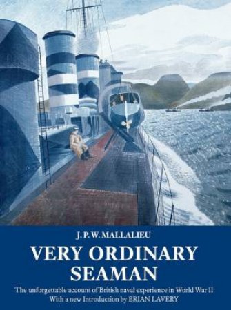 Very Ordinary Seaman: The Unforgettable Account Of British Naval Experience In World War II by J. P. W. Mallalieu 