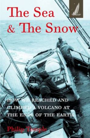 The Sea And The Snow: How We Reached And Climbed A Volcano At The Ends Of The Earth by Philip Temple