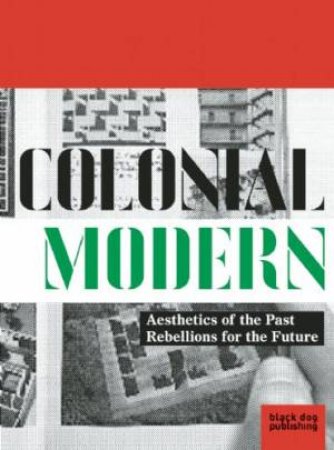 Colonial Modern: Aesthetics of the Past Rebellions for the Future by KARAKAYALI & OSTEN AVERMAETE