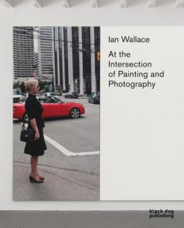 Ian Wallace: At the Intersection of Painting and Photography by WALLACE IAN