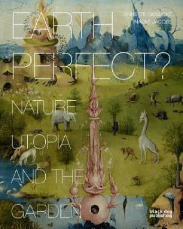 Earth Perfect : Nature, Utopia and the Garden by GIESECKE ANNETTE AND WATTS NAOMI