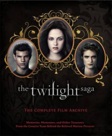 The Twilight Saga: The Complete Film Archive by Robert Abele