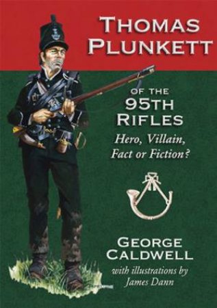 Thomas Plunkett of the 95th Rifles: Hero, Villain, Fact or Fiction? by CALDWELL GEORGE