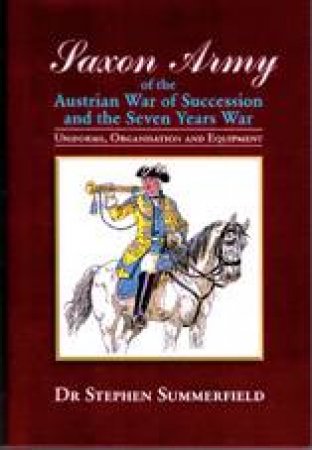 Saxon Army of the Austrian War of Succession and the Seven Years War by SUMMERFIELD STEPHEN