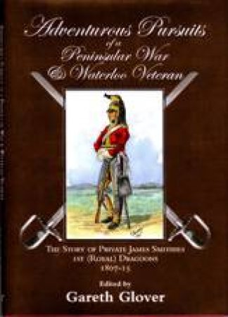 Adventurous Pursuits of a Peninsular War and Waterloo Veteran by SMITHIES JAMES