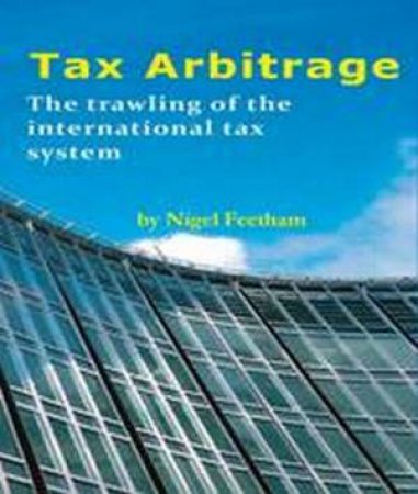 Tax Arbitrage: Trawling the International Tax System by Nigel Feetham