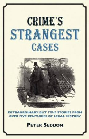 Crime's Strangest Cases: Extraordinary But True Tales from over Five Centuries of Legal History by Peter Seddon