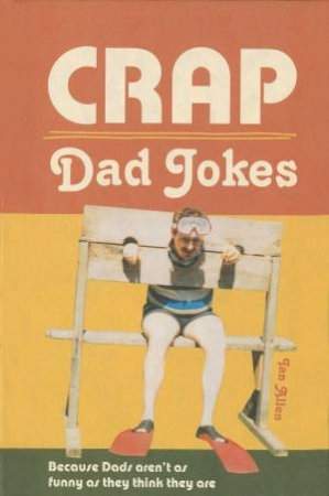 Crap Dad Jokes: Because Dads Aren't As Funny As They Think They Are by Ian Allen