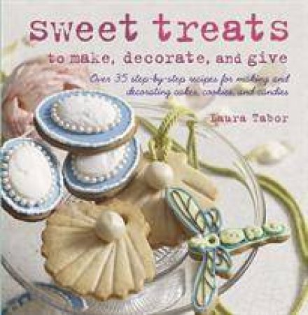 Sweet Treats to Make and Decorate by Laura Tabor