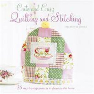 Cute and Easy Quilting and Stitching by Charlotte Liddle