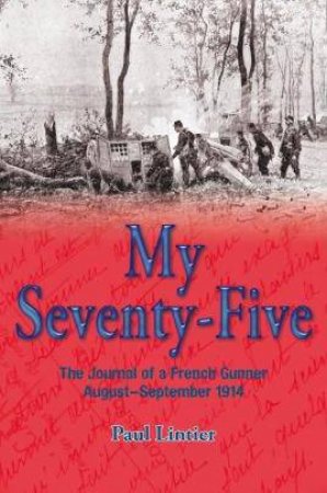 My Seventy-Five: The Journal of a French Gunner, August-September 1914 by PAUL LINTIER