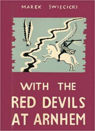 With The Red Devils At Arnhem: Personal Experiences with the 1st Polish Parachute Brigade 1944 by MAREK SWIECICKI