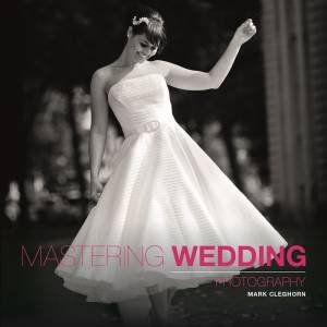 Mastering Wedding Photography by MARK CLEGHORN