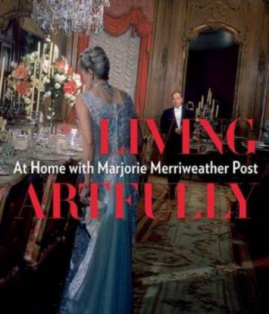 Living Artfully: At Home with Merriweather Post by CHUNG ESTELLA M