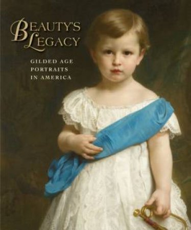 Beauty's Legacy: Gilded Age Portraits in America by GALLATI BARBARA AND STEELE VALERIE