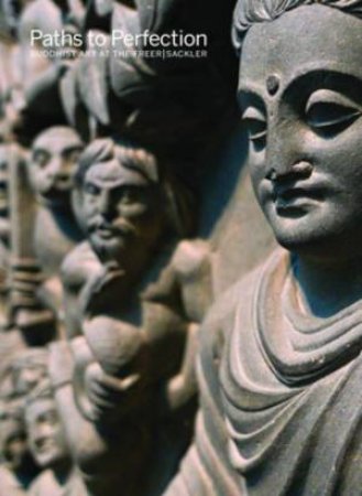 Paths To Perfection: Buddhist Art At The Freer Sackler by Debra Diamond