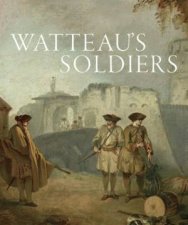 Watteaus Soldiers Scenes of Military Life in EighteenthCentury France