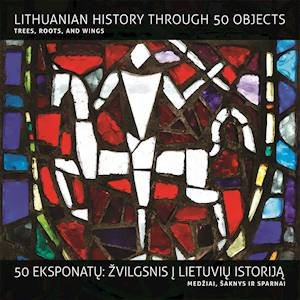 History Of Lithuania In 50 Objects: Trees, Roots And Wings by Various