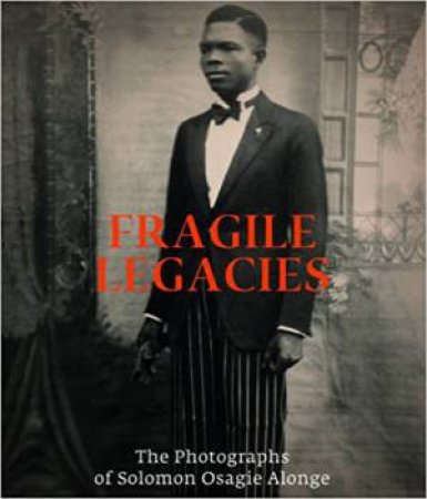 Fragile Legacies: The Photographs Of Solomon Osagie Alonge by Amy Staples & Flora S. Kaplan