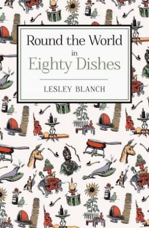 Round the World in Eighty Dishes by LESLEY BLANCH