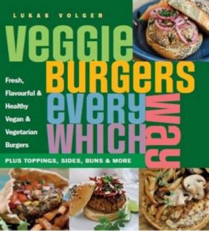 Veggie Burgers Every Which Way by Lukas Volger