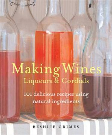 Making Wines, Nectars and Cordials by Beshlie Grimes