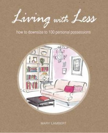 Living With Less: How To Downsize To 100 Personal Possessions by Mary Lambert