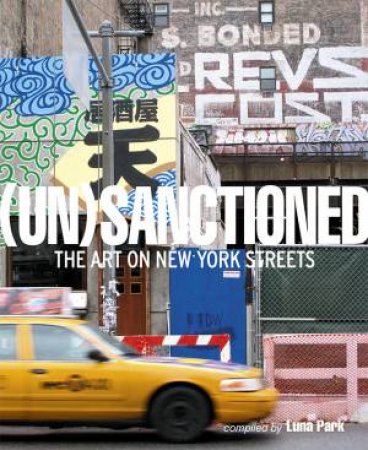 UnSanctioned: The Art On New Yorks Streets by by (photographer) Lorimer