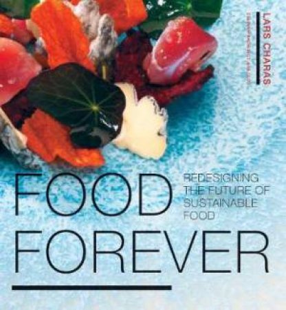 Food Forever: Redesigning The Future Of Sustainable Food by Lars Charas