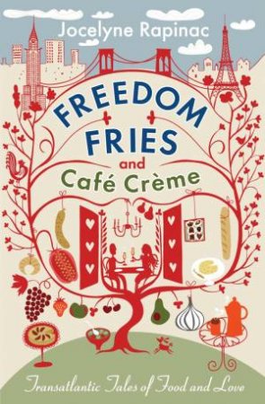 Freedom Fries And Cafe Creme: Transatlantic Tales Of Food And Love by Jocelyne Rapinac