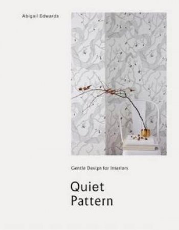 Quiet Pattern: Gentle Design For Interiors by Abigail Edwards