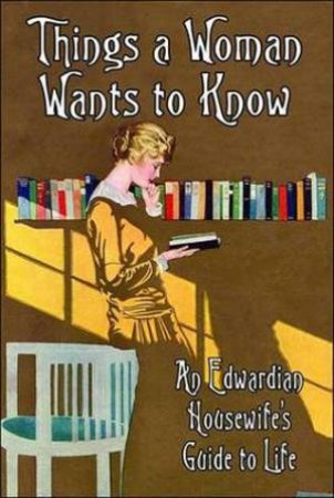 Things a Woman Wants to Know: An Edwardian Housewive's Guide to Life by Various