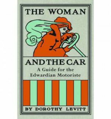 The Woman and the Car: A Guide for the Edwardian Motoriste by Dorothy Levitt