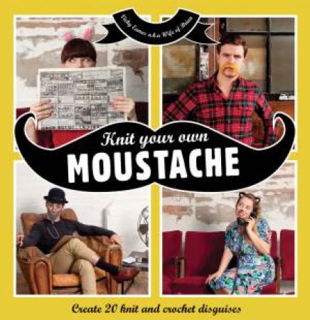 Knit Your Own Moustache: Create 20 Knit and Crochet Disguises by Vicky Eames