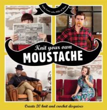 Knit Your Own Moustache Create 20 Knit and Crochet Disguises